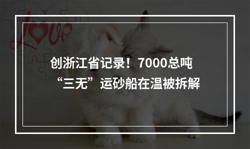 创浙江省记录！7000总吨“三无”运砂船在温被拆解