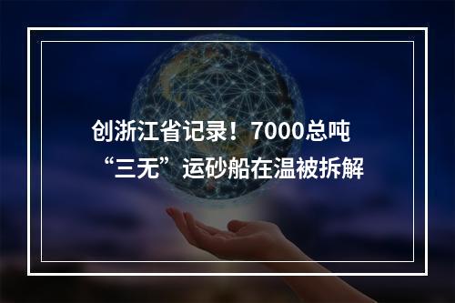 创浙江省记录！7000总吨“三无”运砂船在温被拆解