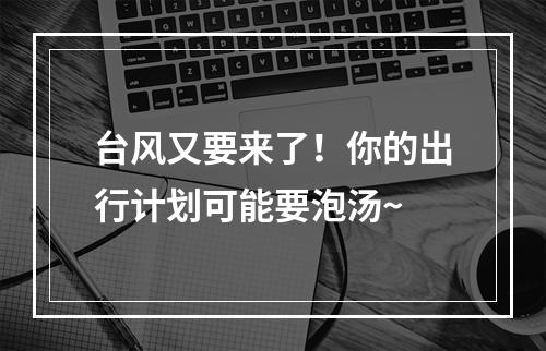 台风又要来了！你的出行计划可能要泡汤~