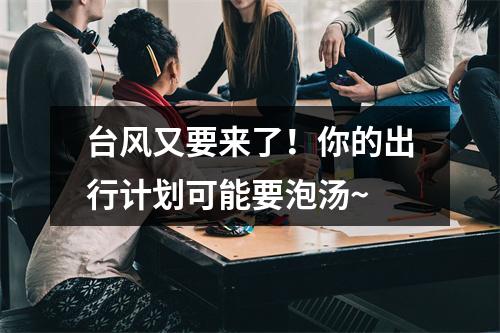 台风又要来了！你的出行计划可能要泡汤~