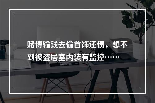 赌博输钱去偷首饰还债，想不到被盗居室内装有监控……