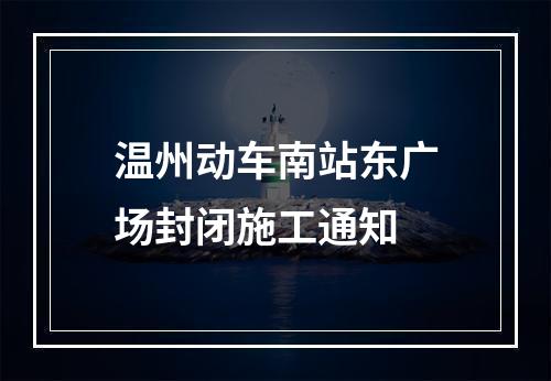 温州动车南站东广场封闭施工通知