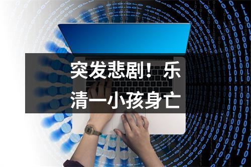 突发悲剧！乐清一小孩身亡