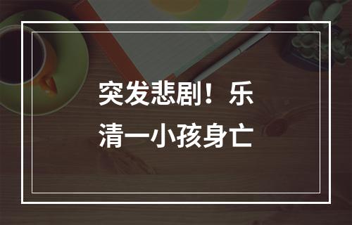 突发悲剧！乐清一小孩身亡