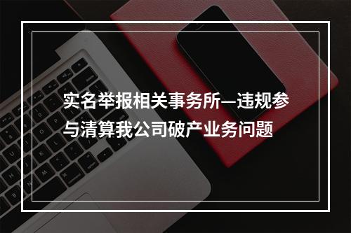 实名举报相关事务所—违规参与清算我公司破产业务问题