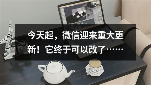 今天起，微信迎来重大更新！它终于可以改了……