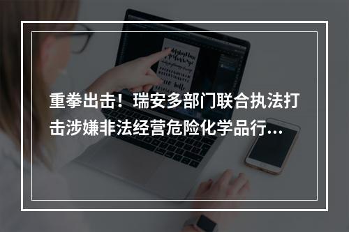 重拳出击！瑞安多部门联合执法打击涉嫌非法经营危险化学品行为