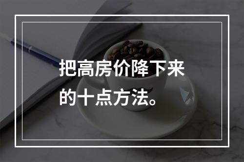 把高房价降下来的十点方法。
