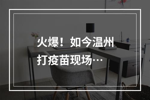 火爆！如今温州打疫苗现场…