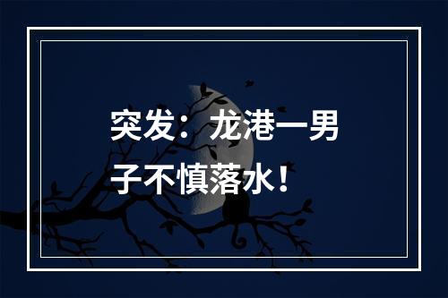 突发：龙港一男子不慎落水！