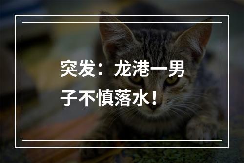 突发：龙港一男子不慎落水！