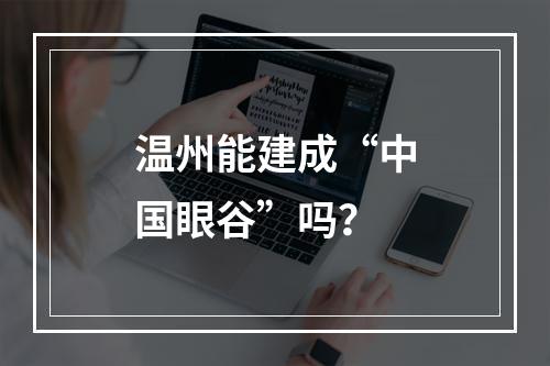 温州能建成“中国眼谷”吗？