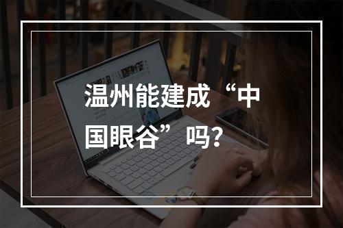 温州能建成“中国眼谷”吗？