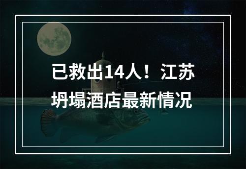 已救出14人！江苏坍塌酒店最新情况