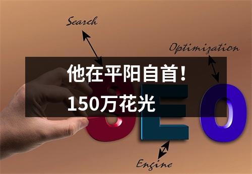 他在平阳自首！150万花光
