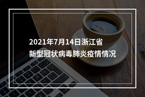 2021年7月14日浙江省新型冠状病毒肺炎疫情情况
