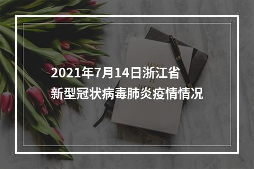 2021年7月14日浙江省新型冠状病毒肺炎疫情情况