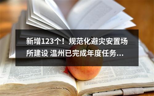 新增123个！规范化避灾安置场所建设 温州已完成年度任务103%