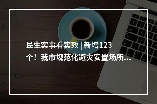 民生实事看实效 | 新增123个！我市规范化避灾安置场所建设已超额完成