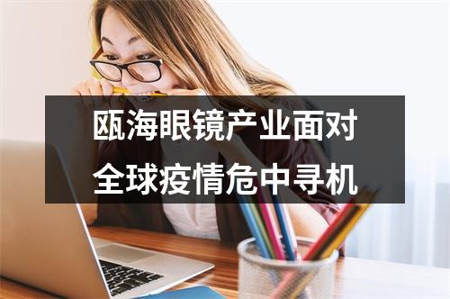 瓯海眼镜产业面对全球疫情危中寻机