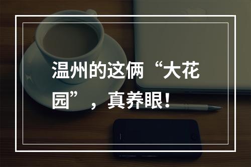 温州的这俩“大花园”，真养眼！