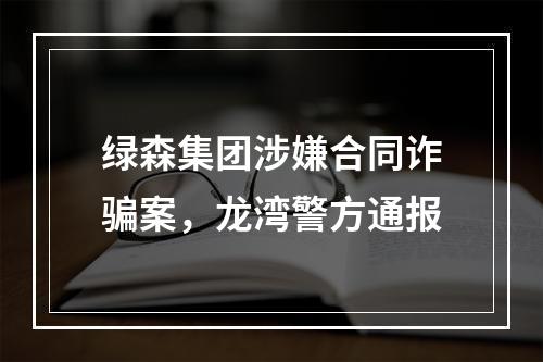 绿森集团涉嫌合同诈骗案，龙湾警方通报