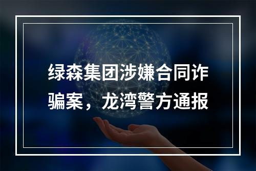 绿森集团涉嫌合同诈骗案，龙湾警方通报