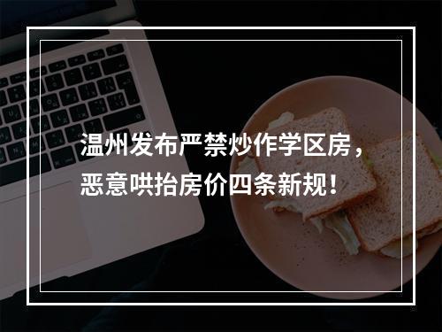 温州发布严禁炒作学区房，恶意哄抬房价四条新规！