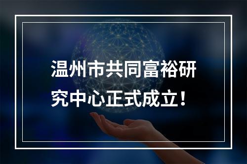 温州市共同富裕研究中心正式成立！
