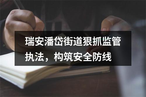 瑞安潘岱街道狠抓监管执法，构筑安全防线