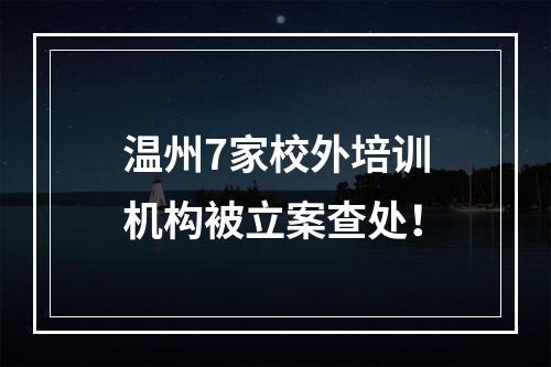 温州7家校外培训机构被立案查处！