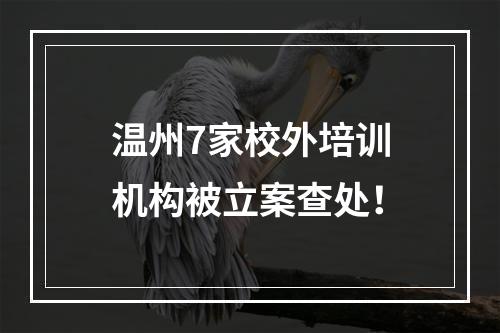 温州7家校外培训机构被立案查处！
