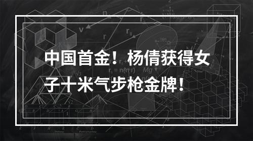 中国首金！杨倩获得女子十米气步枪金牌！