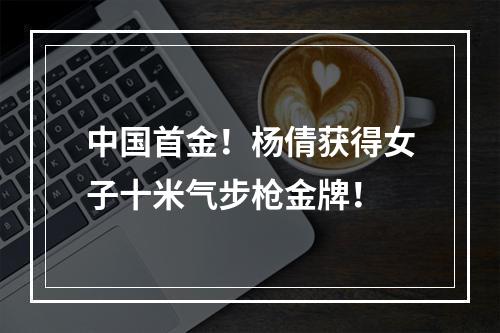 中国首金！杨倩获得女子十米气步枪金牌！
