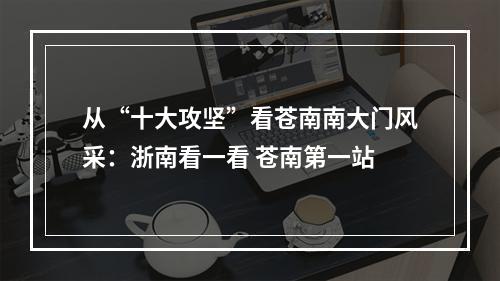 从“十大攻坚”看苍南南大门风采：浙南看一看 苍南第一站