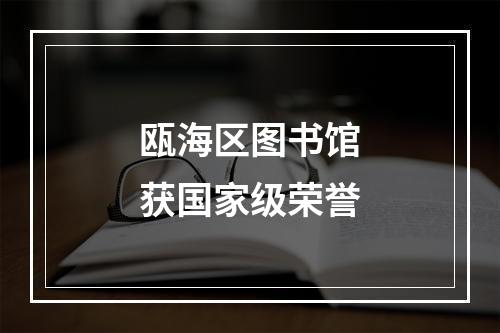 瓯海区图书馆获国家级荣誉