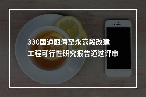 330国道瓯海至永嘉段改建工程可行性研究报告通过评审