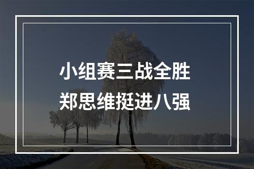 小组赛三战全胜 郑思维挺进八强