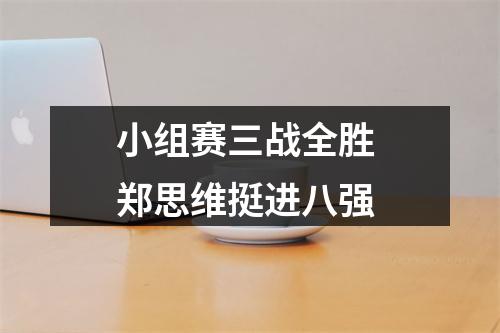 小组赛三战全胜 郑思维挺进八强