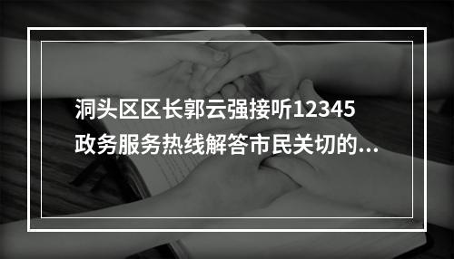 洞头区区长郭云强接听12345政务服务热线解答市民关切的热点问题
