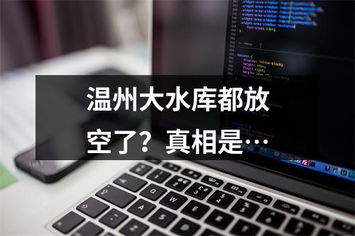温州大水库都放空了？真相是…