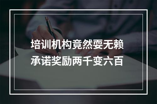 培训机构竟然耍无赖 承诺奖励两千变六百