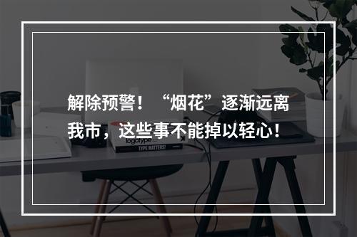 解除预警！“烟花”逐渐远离我市，这些事不能掉以轻心！
