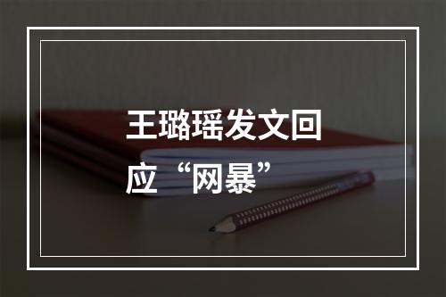 王璐瑶发文回应“网暴”