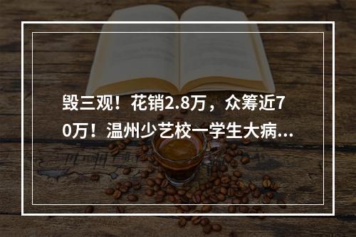 毁三观！花销2.8万，众筹近70万！温州少艺校一学生大病筹后续