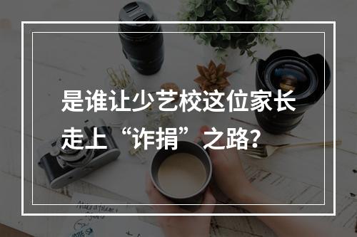 是谁让少艺校这位家长走上“诈捐”之路？