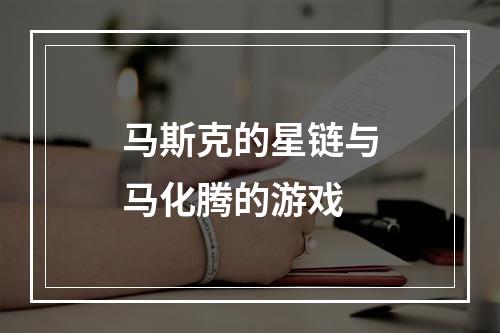 马斯克的星链与马化腾的游戏