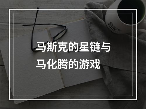 马斯克的星链与马化腾的游戏
