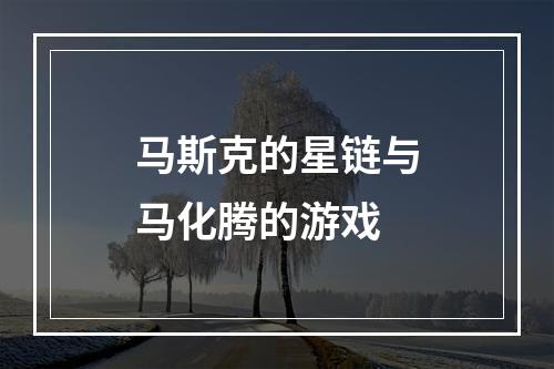 马斯克的星链与马化腾的游戏