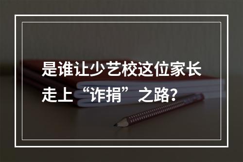 是谁让少艺校这位家长走上“诈捐”之路？